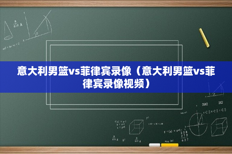 意大利男篮vs菲律宾录像（意大利男篮vs菲律宾录像视频）-图1