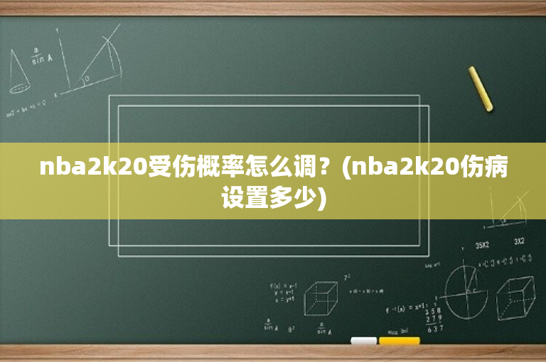 nba2k20受伤概率怎么调？(nba2k20伤病设置多少)