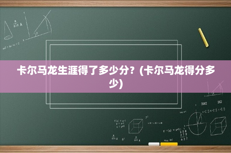 卡尔马龙生涯得了多少分？(卡尔马龙得分多少)