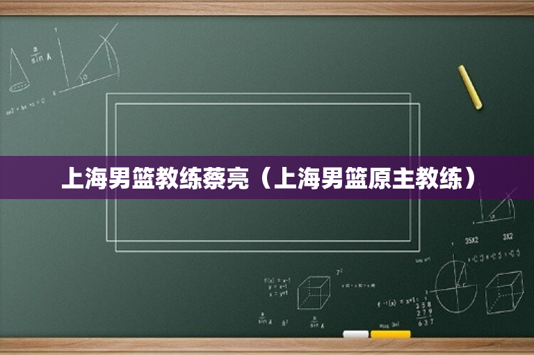 上海男篮教练蔡亮（上海男篮原主教练）