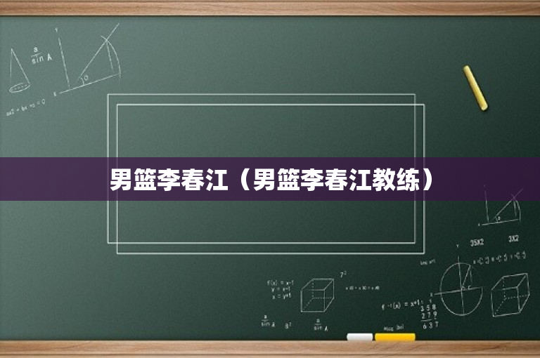 男篮李春江（男篮李春江教练）