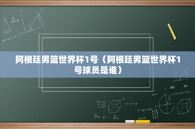 阿根廷男篮世界杯1号（阿根廷男篮世界杯1号球员是谁）