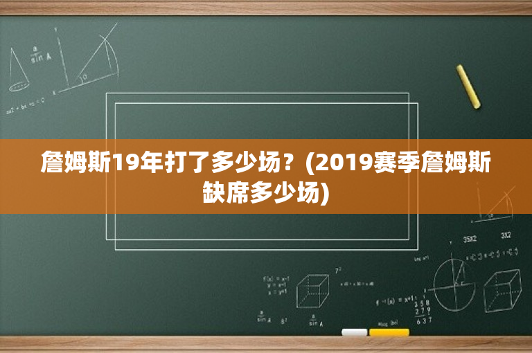 詹姆斯19年打了多少场？(2019赛季詹姆斯缺席多少场)