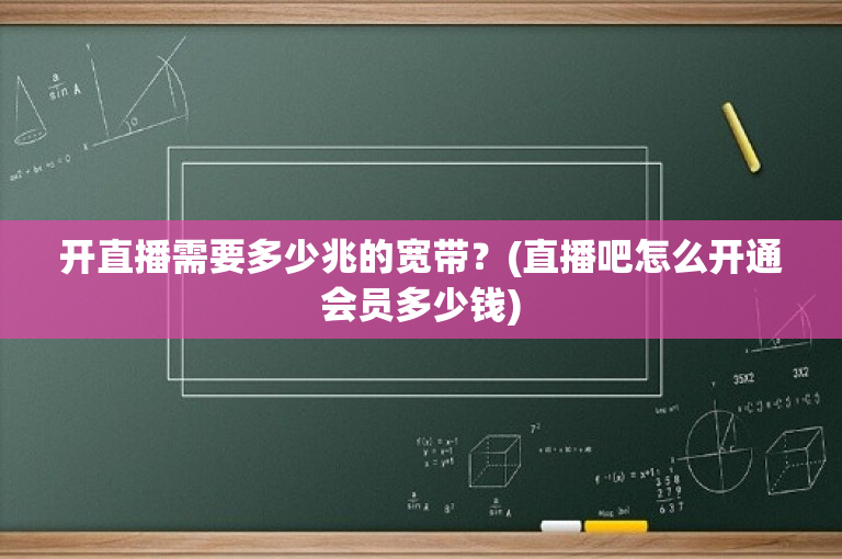 开直播需要多少兆的宽带？(直播吧怎么开通会员多少钱)