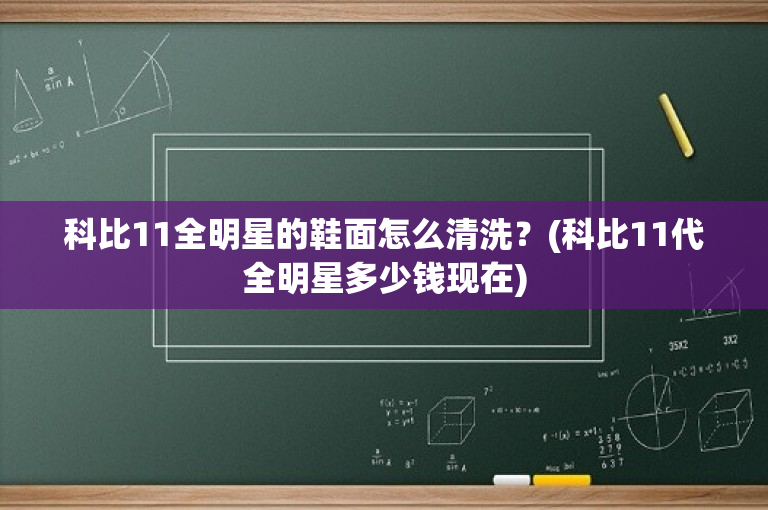科比11全明星的鞋面怎么清洗？(科比11代全明星多少钱现在)
