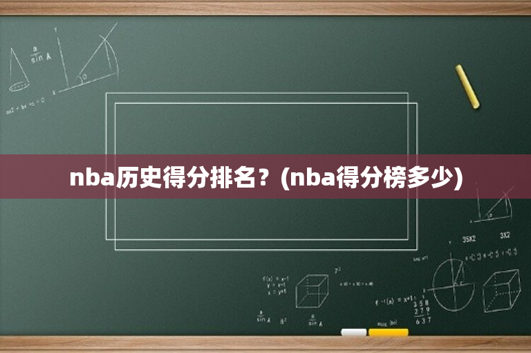 nba历史得分排名？(nba得分榜多少)