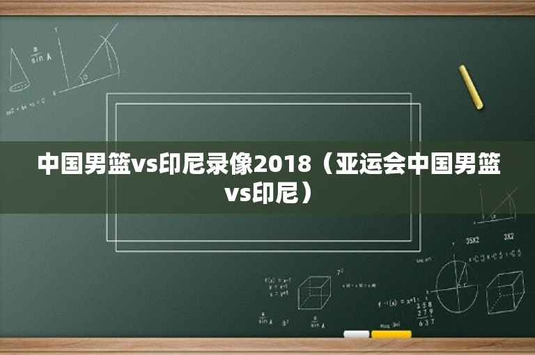 中国男篮vs印尼录像2018（亚运会中国男篮vs印尼）