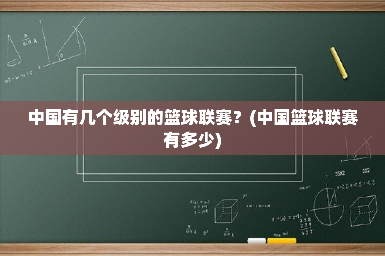 中国有几个级别的篮球联赛？(中国篮球联赛有多少)-图1