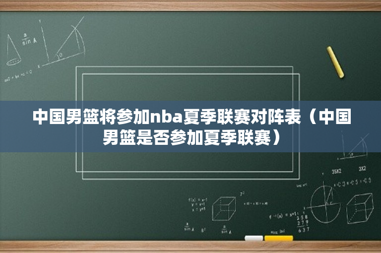 中国男篮将参加nba夏季联赛对阵表（中国男篮是否参加夏季联赛）