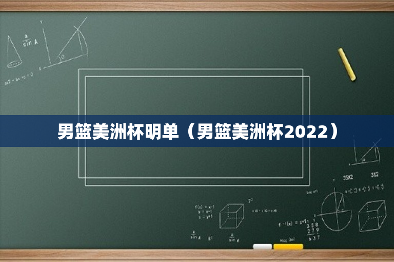 男篮美洲杯明单（男篮美洲杯2022）