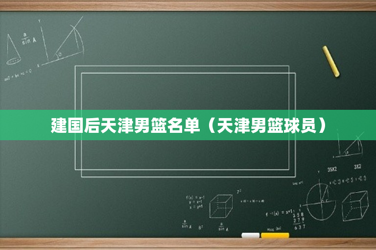 建国后天津男篮名单（天津男篮球员）