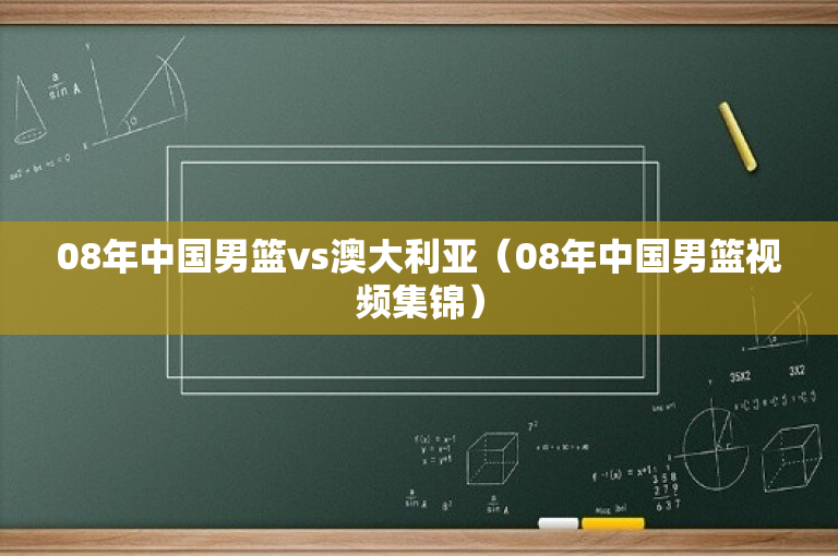 08年中国男篮vs澳大利亚（08年中国男篮视频集锦）