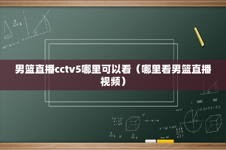 男篮直播cctv5哪里可以看（哪里看男篮直播视频）