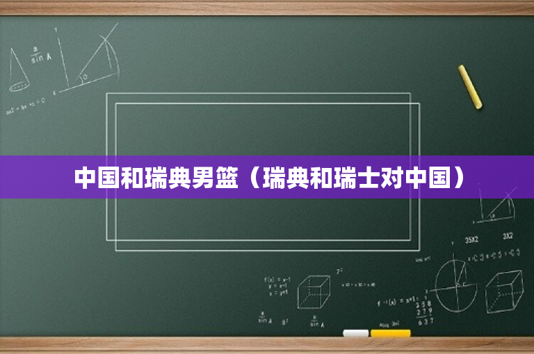 中国和瑞典男篮（瑞典和瑞士对中国）