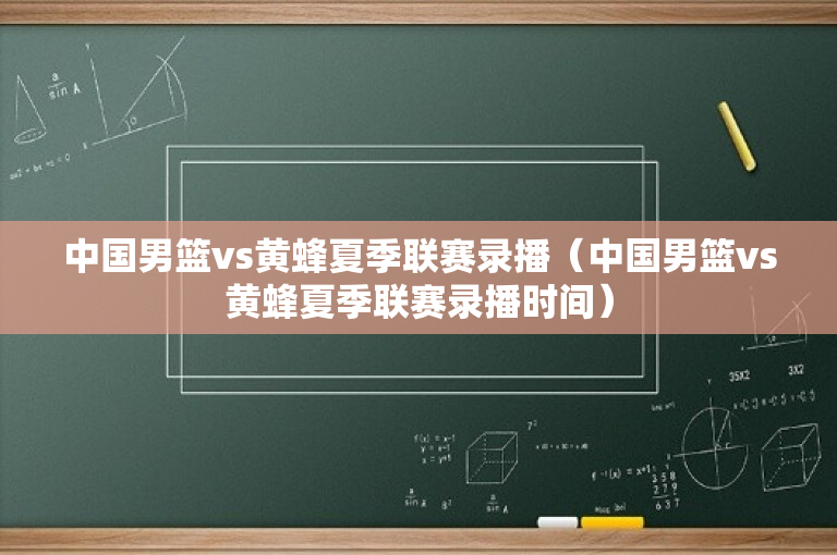 中国男篮vs黄蜂夏季联赛录播（中国男篮vs黄蜂夏季联赛录播时间）