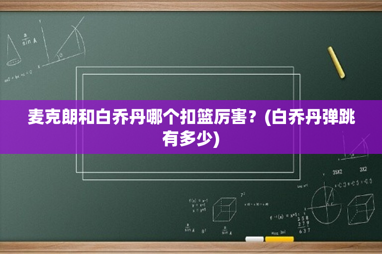 麦克朗和白乔丹哪个扣篮厉害？(白乔丹弹跳有多少)