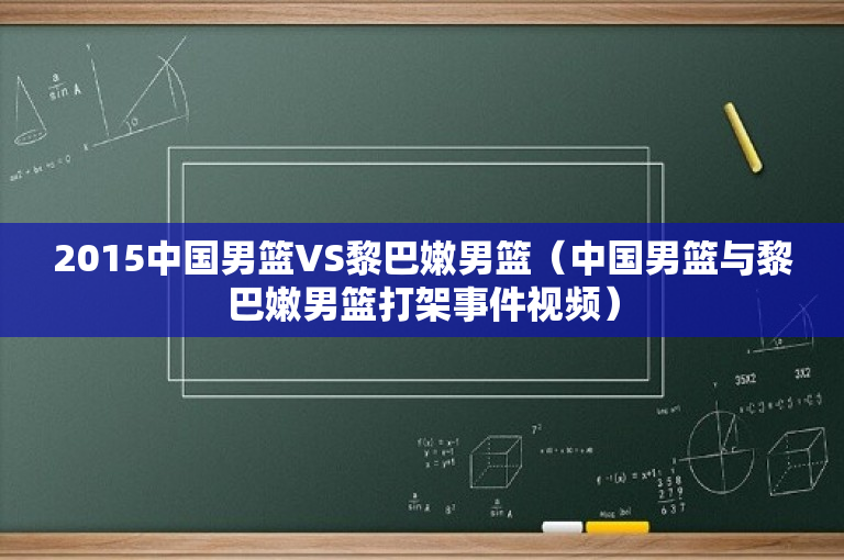 2015中国男篮VS黎巴嫩男篮（中国男篮与黎巴嫩男篮打架事件视频）