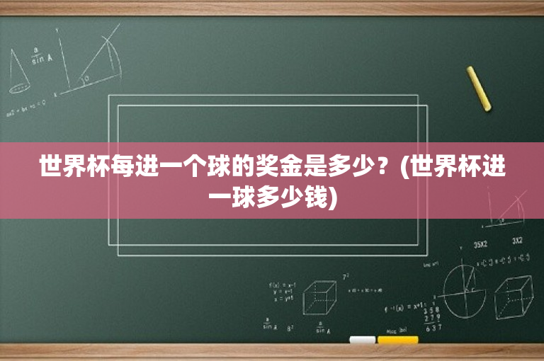 世界杯每进一个球的奖金是多少？(世界杯进一球多少钱)-图1