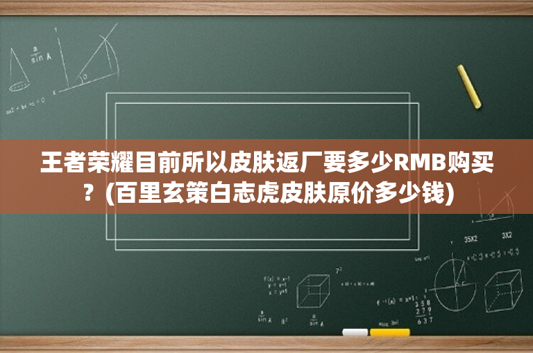 王者荣耀目前所以皮肤返厂要多少RMB购买？(百里玄策白志虎皮肤原价多少钱)