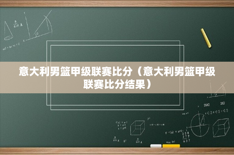 意大利男篮甲级联赛比分（意大利男篮甲级联赛比分结果）