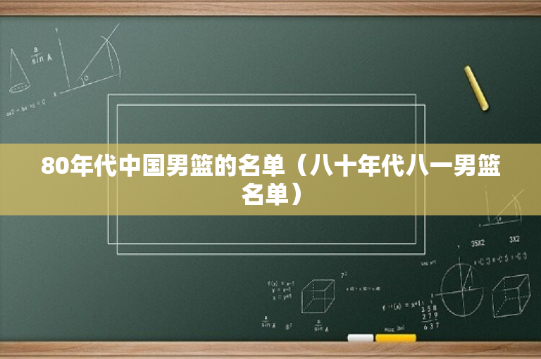 80年代中国男篮的名单（八十年代八一男篮名单）