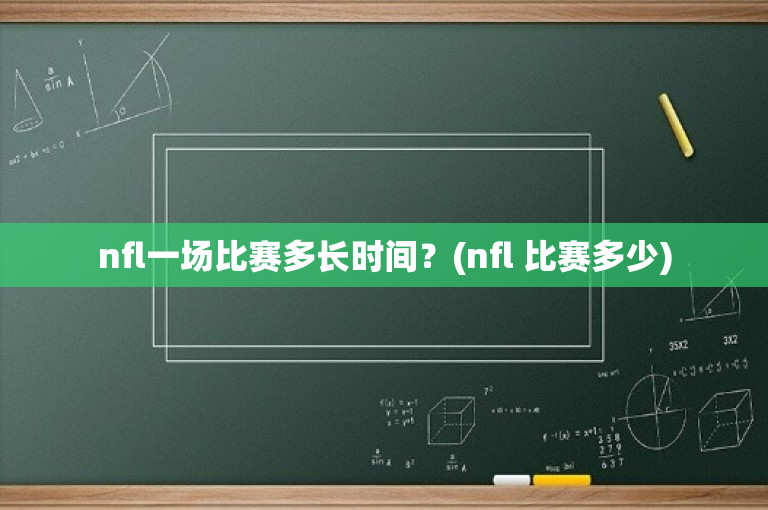 nfl一场比赛多长时间？(nfl 比赛多少)