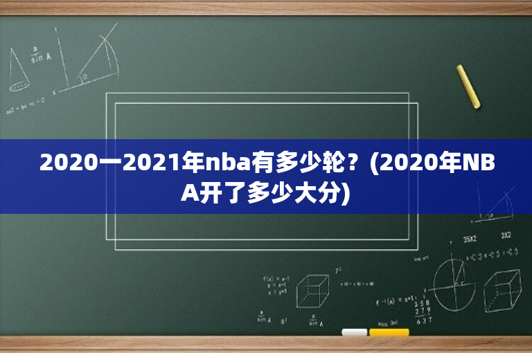 2020一2021年nba有多少轮？(2020年NBA开了多少大分)