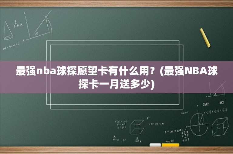 最强nba球探愿望卡有什么用？(最强NBA球探卡一月送多少)
