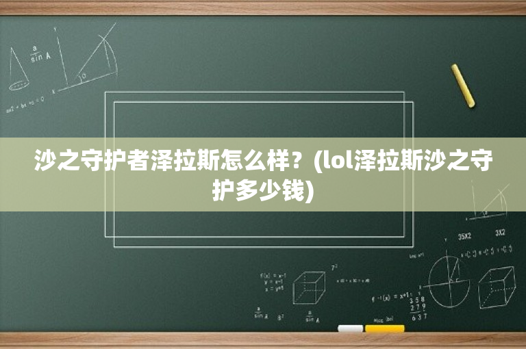 沙之守护者泽拉斯怎么样？(lol泽拉斯沙之守护多少钱)