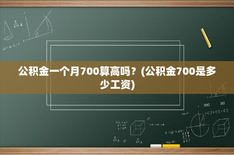 公积金一个月700算高吗？(公积金700是多少工资)