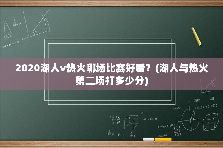 2020湖人v热火哪场比赛好看？(湖人与热火第二场打多少分)
