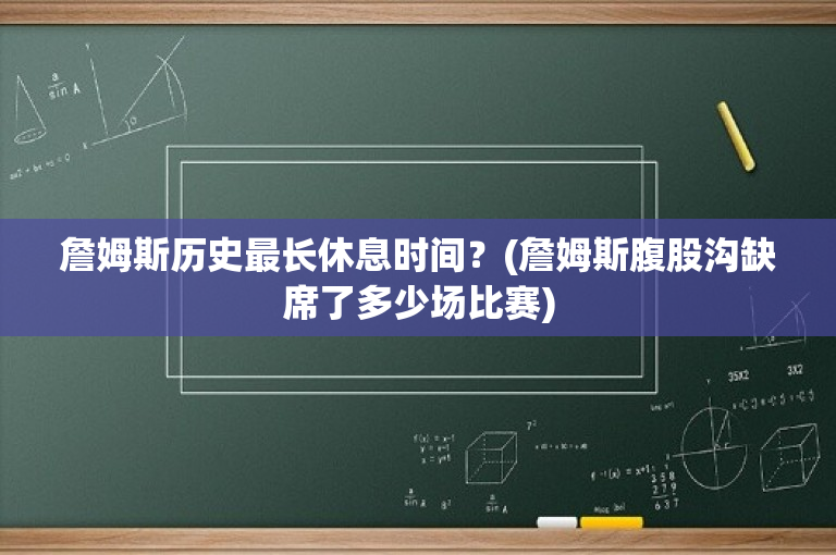 詹姆斯历史最长休息时间？(詹姆斯腹股沟缺席了多少场比赛)