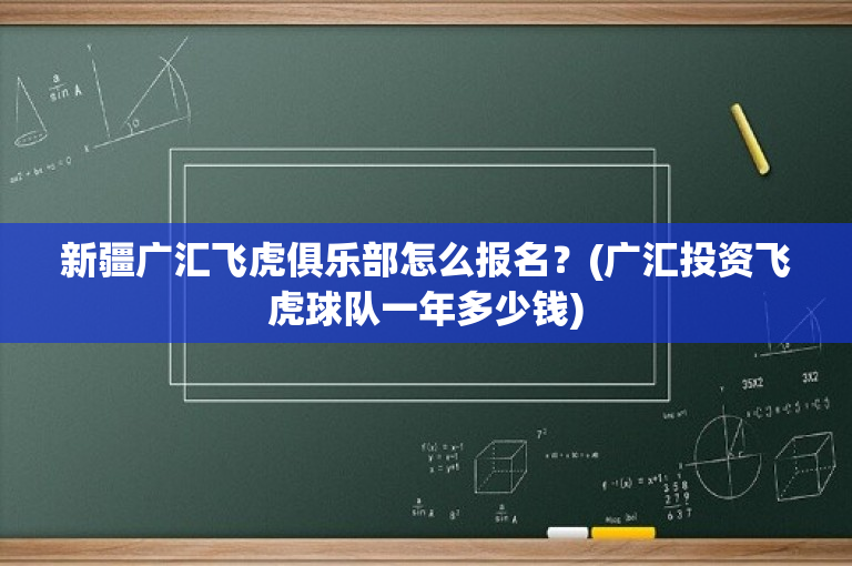 新疆广汇飞虎俱乐部怎么报名？(广汇投资飞虎球队一年多少钱)