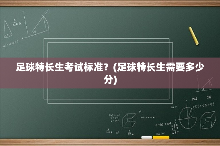 足球特长生考试标准？(足球特长生需要多少分)