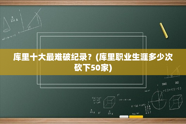 库里十大最难破纪录？(库里职业生涯多少次砍下50家)