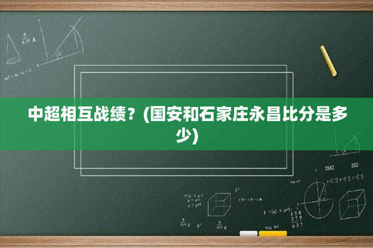 中超相互战绩？(国安和石家庄永昌比分是多少)