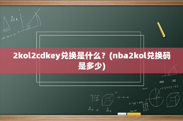 2kol2cdkey兑换是什么？(nba2kol兑换码是多少)