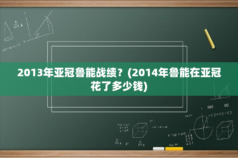 2013年亚冠鲁能战绩？(2014年鲁能在亚冠花了多少钱)