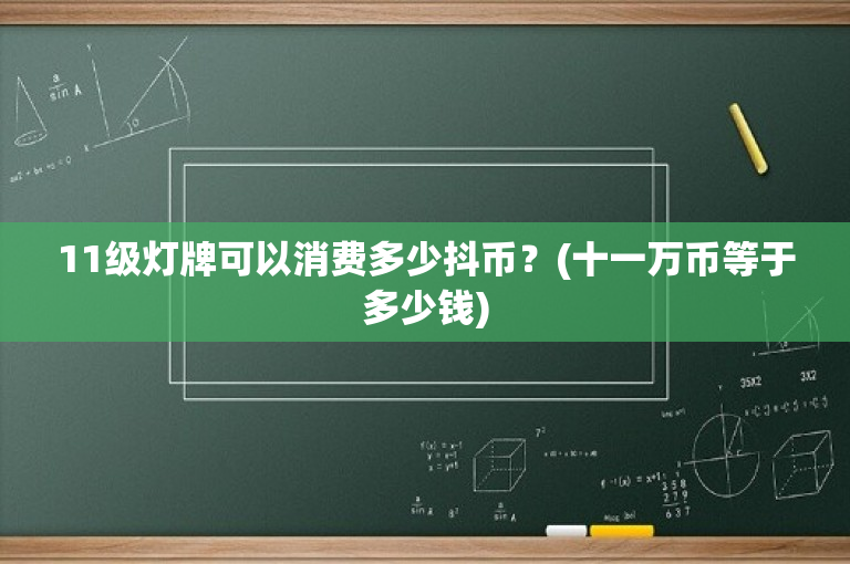 11级灯牌可以消费多少抖币？(十一万币等于多少钱)