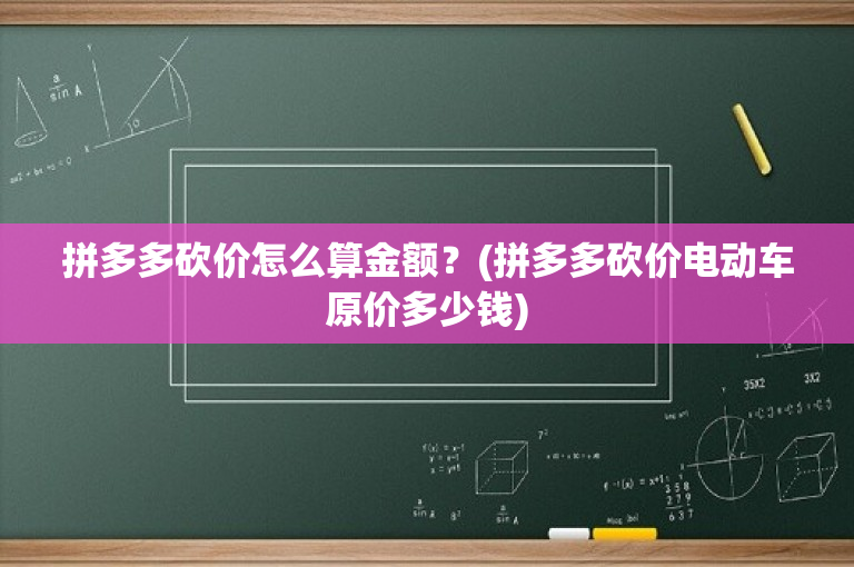 拼多多砍价怎么算金额？(拼多多砍价电动车原价多少钱)