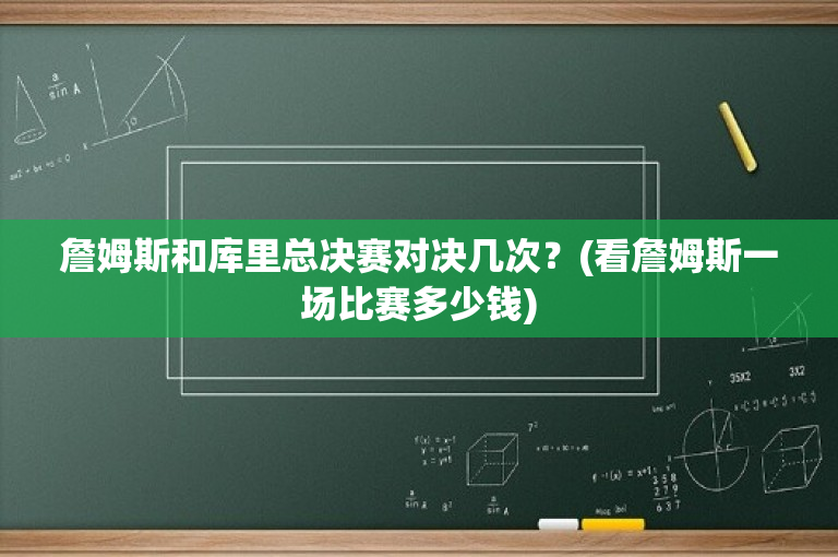 詹姆斯和库里总决赛对决几次？(看詹姆斯一场比赛多少钱)