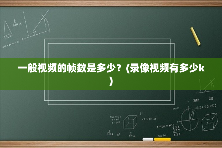 一般视频的帧数是多少？(录像视频有多少k)