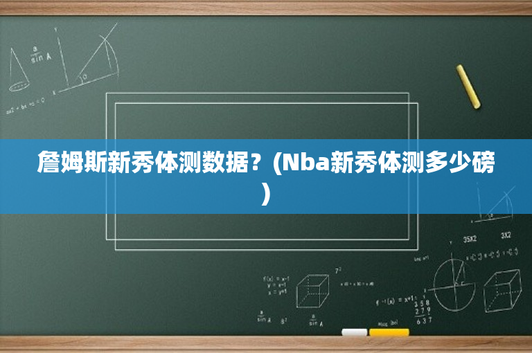 詹姆斯新秀体测数据？(Nba新秀体测多少磅)