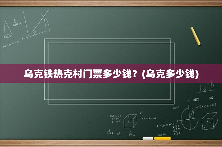 乌克铁热克村门票多少钱？(乌克多少钱)