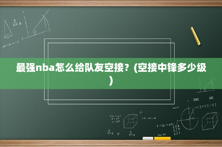最强nba怎么给队友空接？(空接中锋多少级)