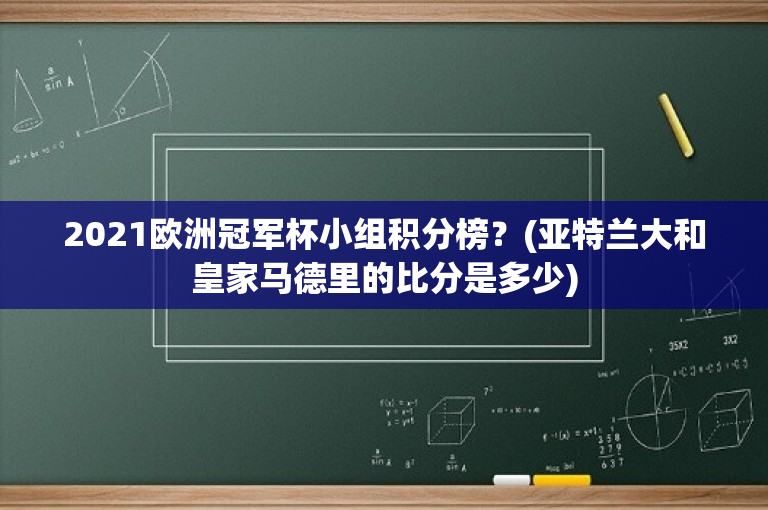 2021欧洲冠军杯小组积分榜？(亚特兰大和皇家马德里的比分是多少)