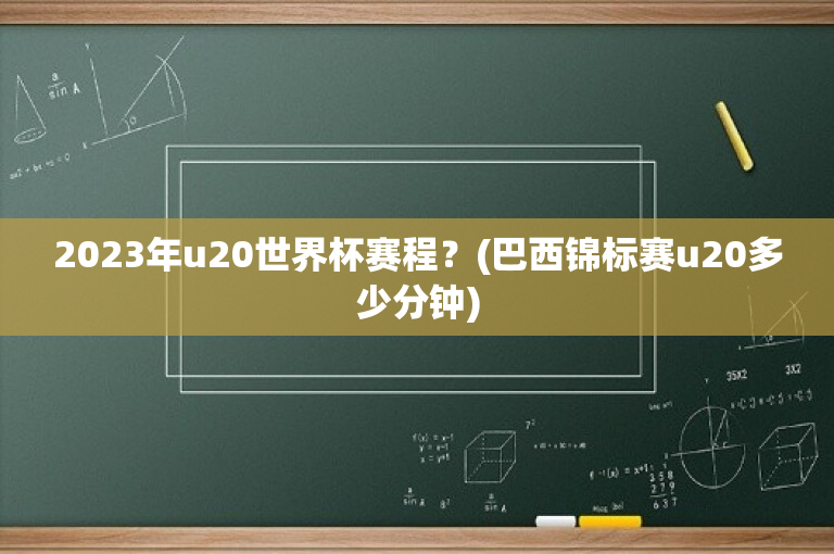 2023年u20世界杯赛程？(巴西锦标赛u20多少分钟)