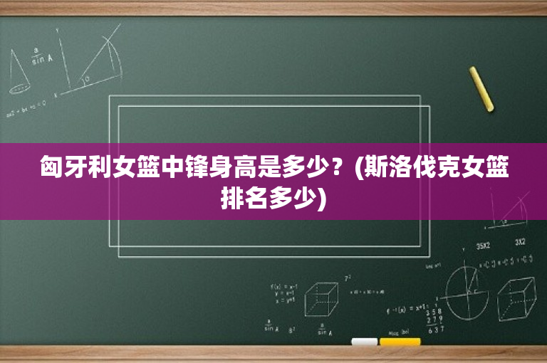 匈牙利女篮中锋身高是多少？(斯洛伐克女篮排名多少)