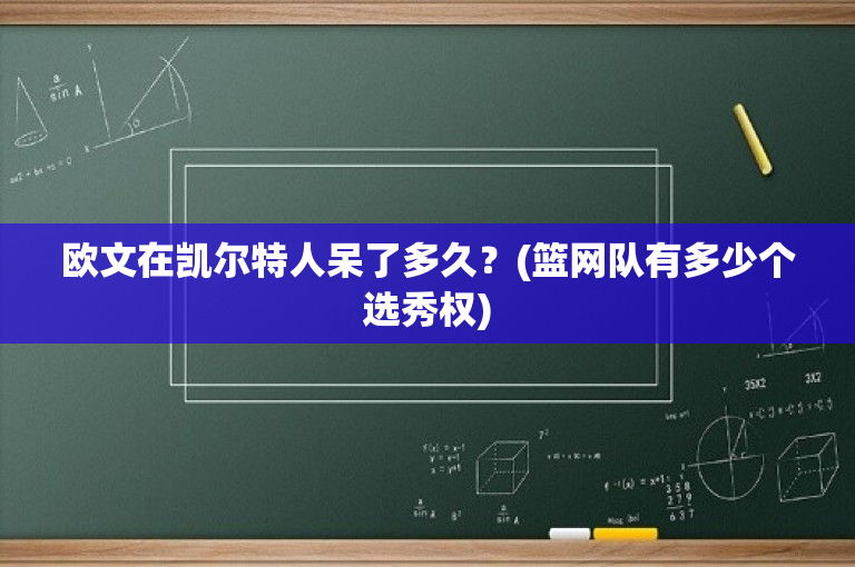 欧文在凯尔特人呆了多久？(篮网队有多少个选秀权)