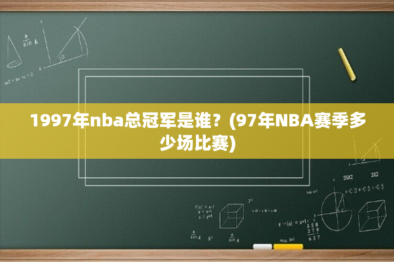 1997年nba总冠军是谁？(97年NBA赛季多少场比赛)